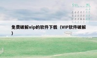 免费破解vip的软件下载（VIP软件破解）