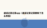 通话记录记录app（通话记录记录删除了怎么恢复）