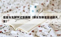 星座女友聊天记录模版（跟女生聊星座话题大全）