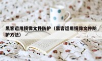 黑客运用镜像文件防护（黑客运用镜像文件防护方法）