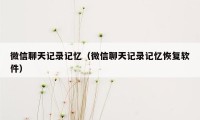 微信聊天记录记忆（微信聊天记录记忆恢复软件）