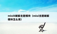 miui6破解主题模块（miui主题破解模块怎么用）