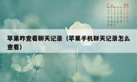 苹果咋查看聊天记录（苹果手机聊天记录怎么查看）