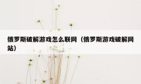 俄罗斯破解游戏怎么联网（俄罗斯游戏破解网站）