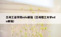 兰州工业学院edu邮箱（兰州理工大学edu邮箱）