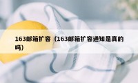 163邮箱扩容（163邮箱扩容通知是真的吗）