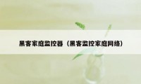 黑客家庭监控器（黑客监控家庭网络）