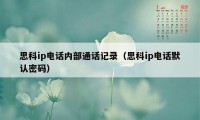 思科ip电话内部通话记录（思科ip电话默认密码）