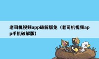 老司机视频app破解版免（老司机视频app手机破解版）