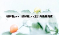 破解版psv（破解版psv怎么升级黑商店）