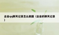 企业qq聊天记录怎么截图（企业的聊天记录）