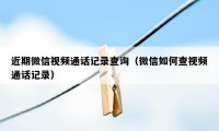 近期微信视频通话记录查询（微信如何查视频通话记录）