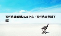 茶杯头破解版2021中文（茶杯头完整版下载）