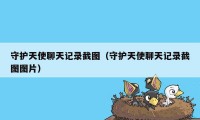 守护天使聊天记录截图（守护天使聊天记录截图图片）