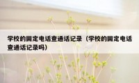 学校的固定电话查通话记录（学校的固定电话查通话记录吗）