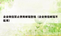 企业微信禁止使用邮箱登陆（企业微信邮箱不能用）