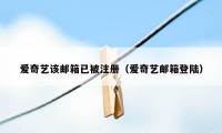 爱奇艺该邮箱已被注册（爱奇艺邮箱登陆）