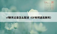 cf聊天记录怎么取消（CF如何退出聊天）