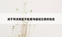 关于司法局能不能查询通话记录的信息