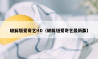 破解版爱奇艺HD（破解版爱奇艺最新版）