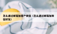 怎么通过邮箱加客户微信（怎么通过邮箱加微信好友）