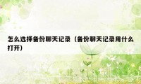 怎么选择备份聊天记录（备份聊天记录用什么打开）