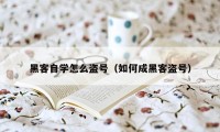 黑客自学怎么盗号（如何成黑客盗号）