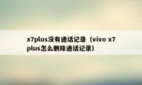 x7plus没有通话记录（vivo x7plus怎么删除通话记录）