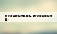 橙光清软破解教程2022（橙光清软破解教程）