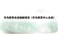 华为教育会员破解绑定（华为教育中心会员）