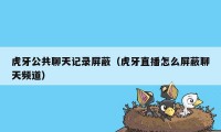 虎牙公共聊天记录屏蔽（虎牙直播怎么屏蔽聊天频道）