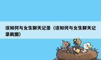 该如何与女生聊天记录（该如何与女生聊天记录截图）