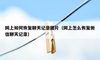 网上如何恢复聊天记录图片（网上怎么恢复微信聊天记录）