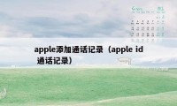 apple添加通话记录（apple id 通话记录）