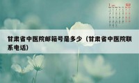 甘肃省中医院邮箱号是多少（甘肃省中医院联系电话）