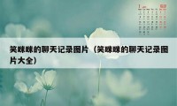 笑眯眯的聊天记录图片（笑眯眯的聊天记录图片大全）