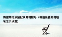 微信如何添加默认邮箱账号（微信设置邮箱地址怎么设置）