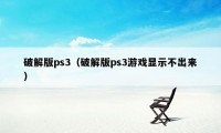 破解版ps3（破解版ps3游戏显示不出来）