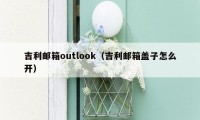 吉利邮箱outlook（吉利邮箱盖子怎么开）