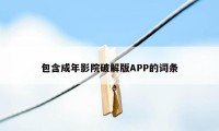 包含成年影院破解版APP的词条