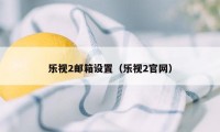 乐视2邮箱设置（乐视2官网）