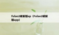 fulao2破解版ap（Fulao2破解版app）