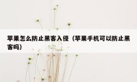 苹果怎么防止黑客入侵（苹果手机可以防止黑客吗）