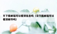 不下载邮箱可以看到信息吗（没下载邮箱可以看到邮件吗）