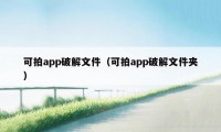 可拍app破解文件（可拍app破解文件夹）