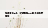 谷歌邮箱apk（谷歌邮箱app翻译功能在哪里）