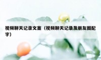 视频聊天记录文案（视频聊天记录发朋友圈配字）