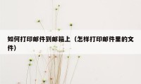 如何打印邮件到邮箱上（怎样打印邮件里的文件）