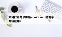 如何打开电子邮箱vivo（vivo的电子邮箱在哪）