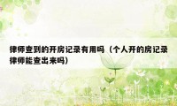 律师查到的开房记录有用吗（个人开的房记录律师能查出来吗）